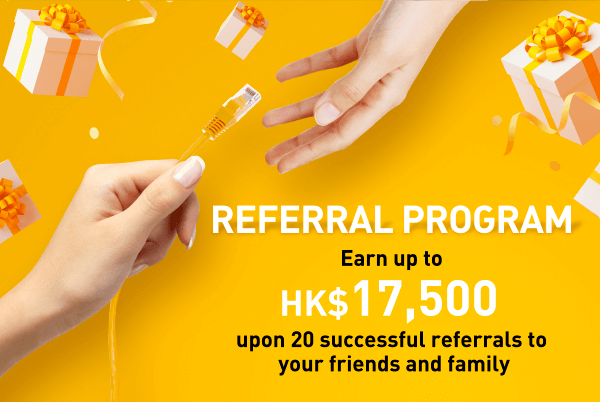 Referral Program Earn up toHK$17,500 upon 20 successful referrals to your friends and family